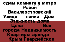 сдам комнату у метро › Район ­ Василеостровский › Улица ­ 11линия › Дом ­ 62 › Этажность дома ­ 6 › Цена ­ 12 000 - Все города Недвижимость » Квартиры аренда   . Крым,Гвардейское